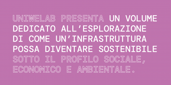 UniWeLab presenta un volume dedicato all’esplorazione di come un’infrastruttura possa diventare sostenibile sotto il profilo sociale, economico e ambientale.